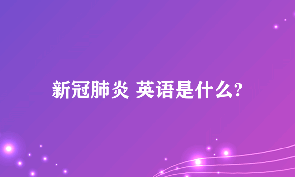 新冠肺炎 英语是什么?