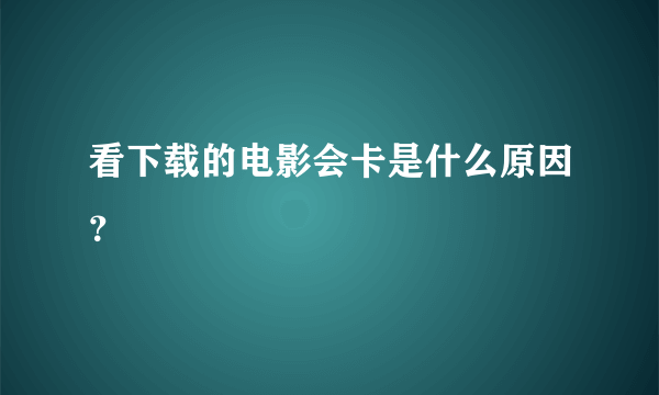 看下载的电影会卡是什么原因？