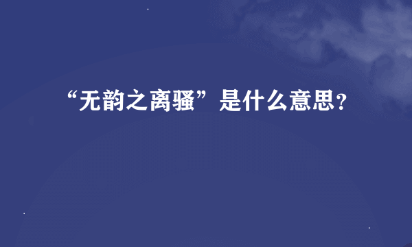 “无韵之离骚”是什么意思？