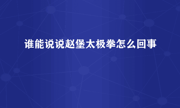 谁能说说赵堡太极拳怎么回事