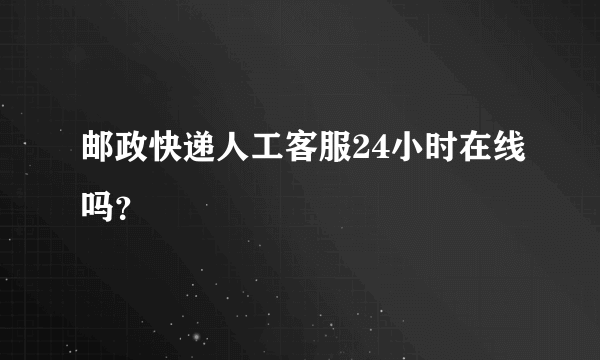 邮政快递人工客服24小时在线吗？