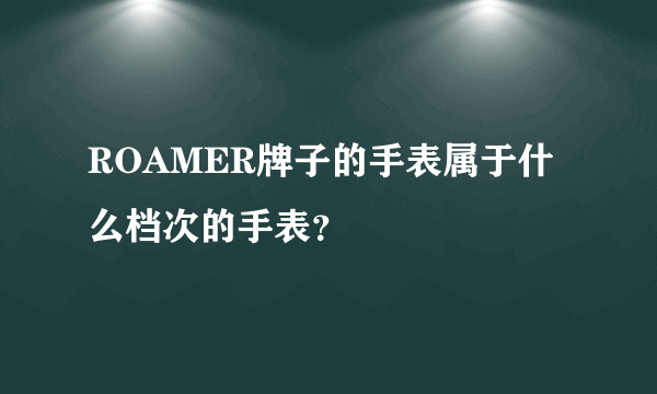 ROAMER牌子的手表属于什么档次的手表？