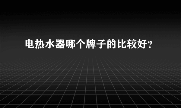 电热水器哪个牌子的比较好？