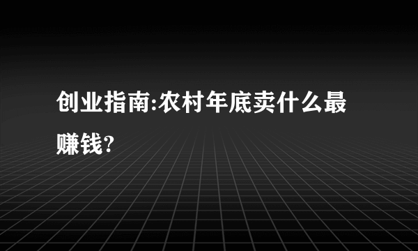 创业指南:农村年底卖什么最赚钱?