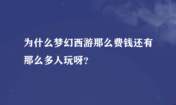 为什么梦幻西游那么费钱还有那么多人玩呀？