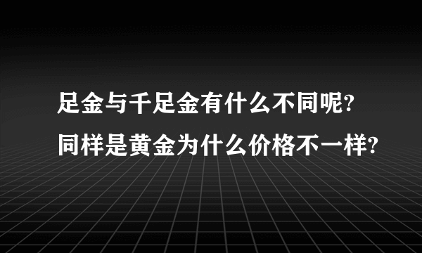 足金与千足金有什么不同呢?同样是黄金为什么价格不一样?