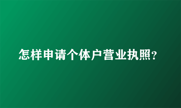 怎样申请个体户营业执照？