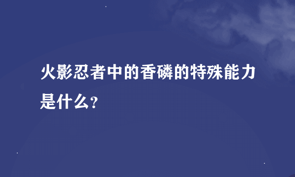 火影忍者中的香磷的特殊能力是什么？