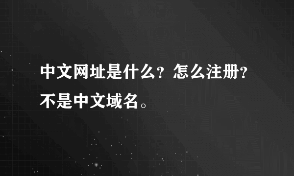 中文网址是什么？怎么注册？不是中文域名。