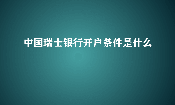 中国瑞士银行开户条件是什么