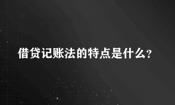 借贷记账法的特点是什么？