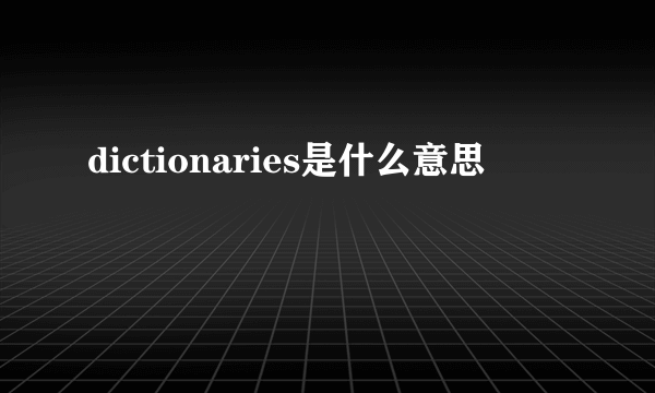 dictionaries是什么意思