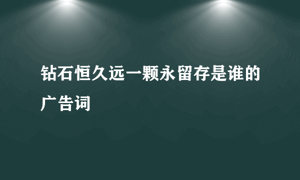 钻石恒久远一颗永留存是谁的广告词