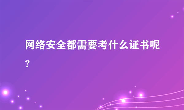 网络安全都需要考什么证书呢？