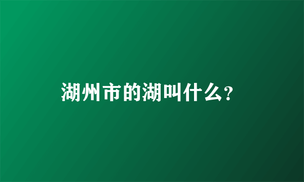 湖州市的湖叫什么？