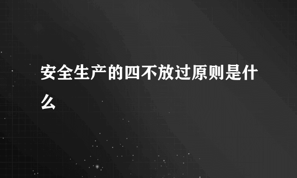 安全生产的四不放过原则是什么