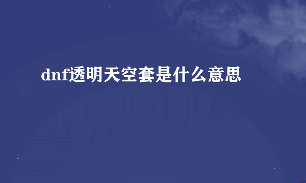 dnf透明天空套是什么意思