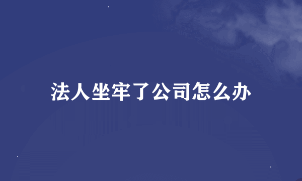 法人坐牢了公司怎么办