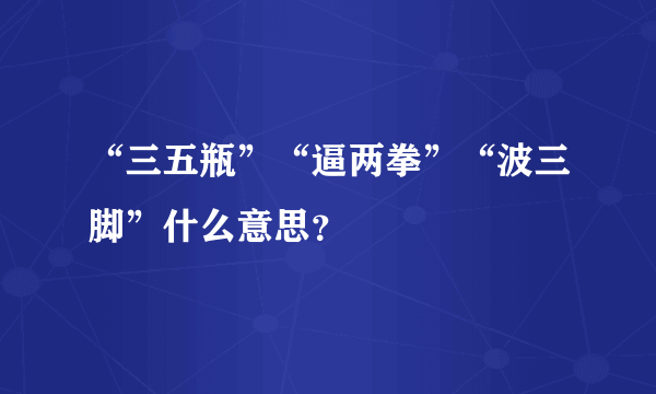 “三五瓶”“逼两拳”“波三脚”什么意思？