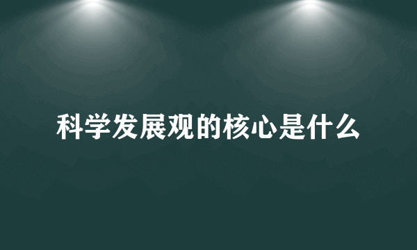 科学发展观的核心是什么