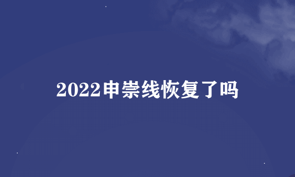 2022申崇线恢复了吗