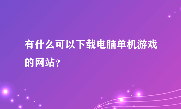 有什么可以下载电脑单机游戏的网站？