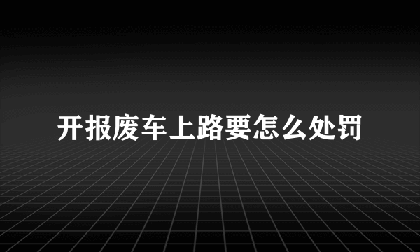 开报废车上路要怎么处罚