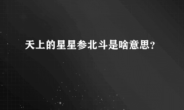 天上的星星参北斗是啥意思？