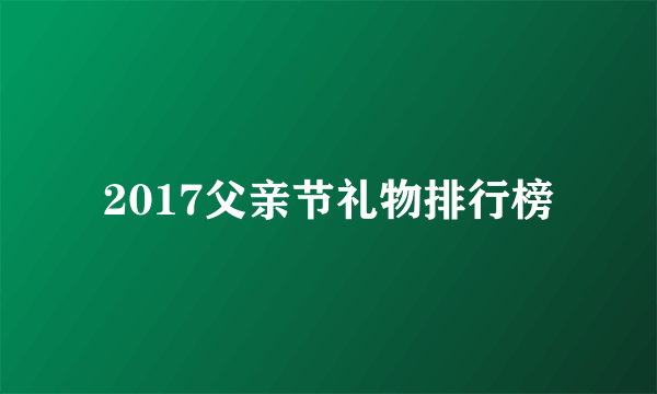 2017父亲节礼物排行榜