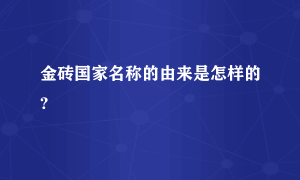 金砖国家名称的由来是怎样的?