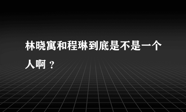 林晓寓和程琳到底是不是一个人啊 ？