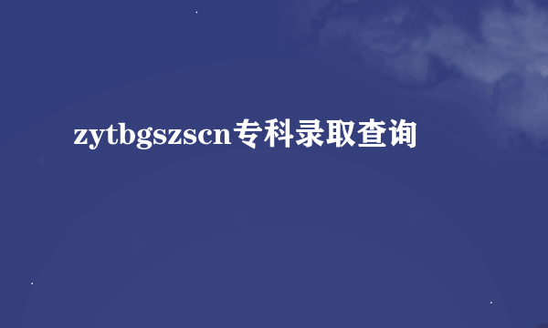 zytbgszscn专科录取查询