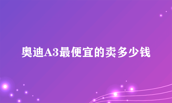 奥迪A3最便宜的卖多少钱