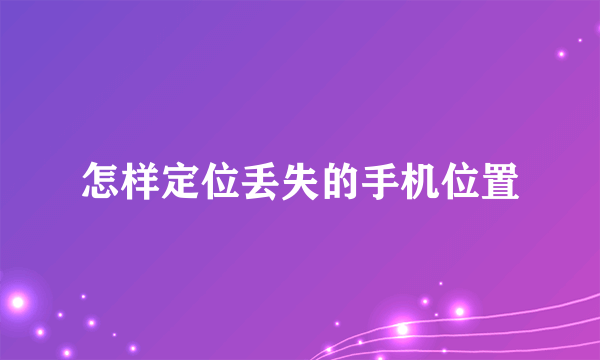 怎样定位丢失的手机位置