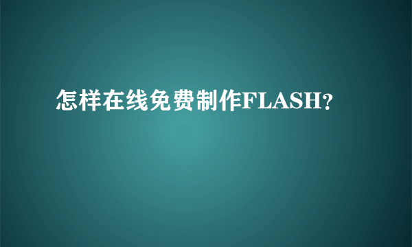 怎样在线免费制作FLASH？