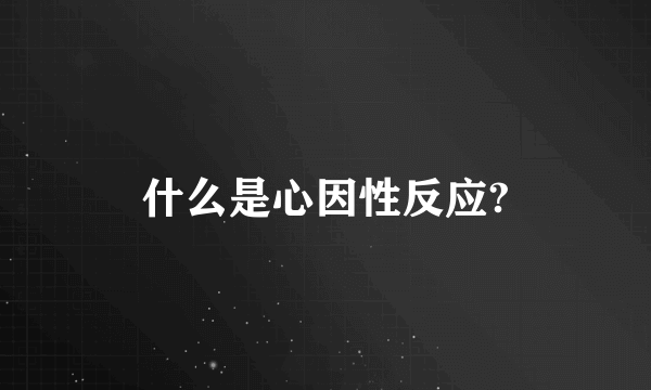 什么是心因性反应?