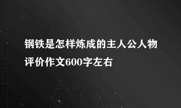 钢铁是怎样炼成的主人公人物评价作文600字左右