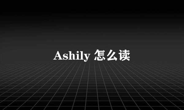 Ashily 怎么读