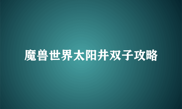 魔兽世界太阳井双子攻略