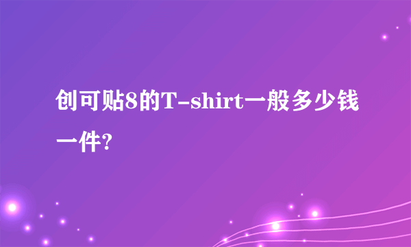 创可贴8的T-shirt一般多少钱一件?