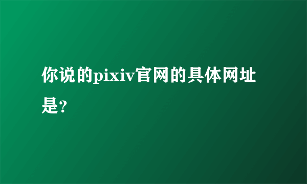 你说的pixiv官网的具体网址是？