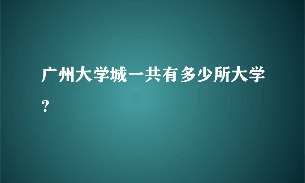 广州大学城一共有多少所大学？