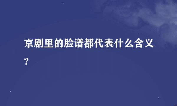 京剧里的脸谱都代表什么含义？