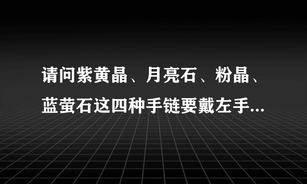 请问紫黄晶、月亮石、粉晶、蓝萤石这四种手链要戴左手还是右手？可以一起带吗？怎么配着戴？