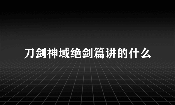 刀剑神域绝剑篇讲的什么