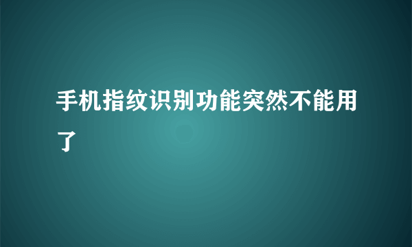 手机指纹识别功能突然不能用了