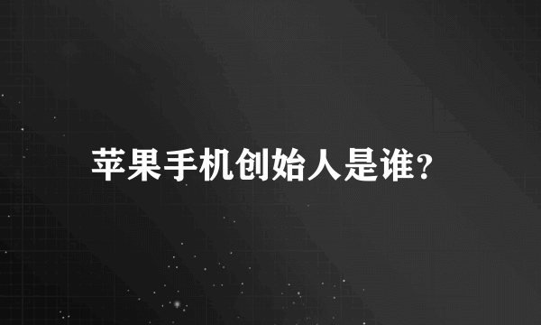 苹果手机创始人是谁？