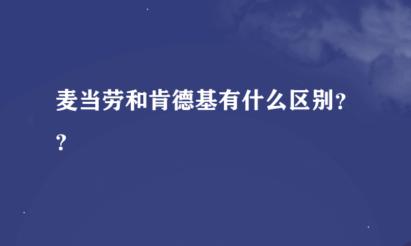 麦当劳和肯德基有什么区别？？