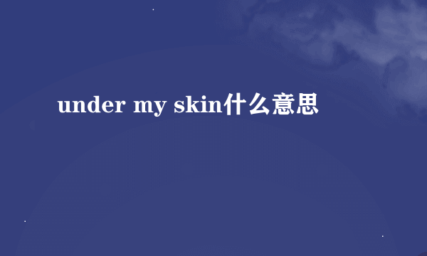 under my skin什么意思