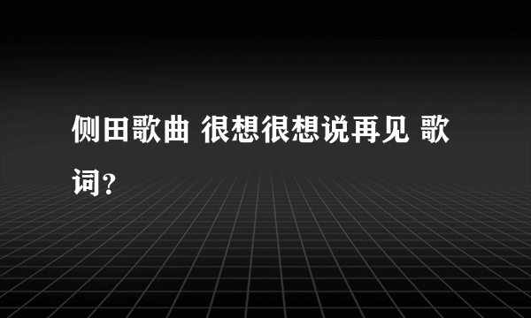 侧田歌曲 很想很想说再见 歌词？